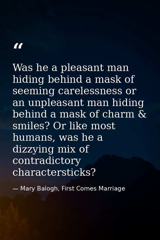 Was he a pleasant man hiding behind a mask of seeming carelessness or an unpleasant man hiding behind a mask of charm &  — Mary Balogh, First Comes Marriage