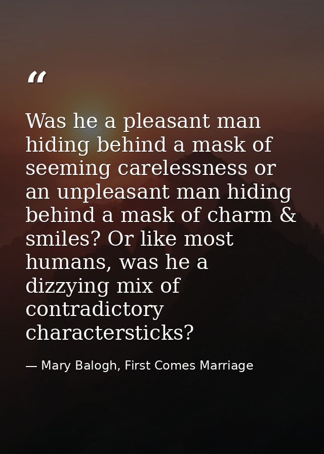 Was he a pleasant man hiding behind a mask of seeming carelessness or an unpleasant man hiding behind a mask of charm &  — Mary Balogh, First Comes Marriage