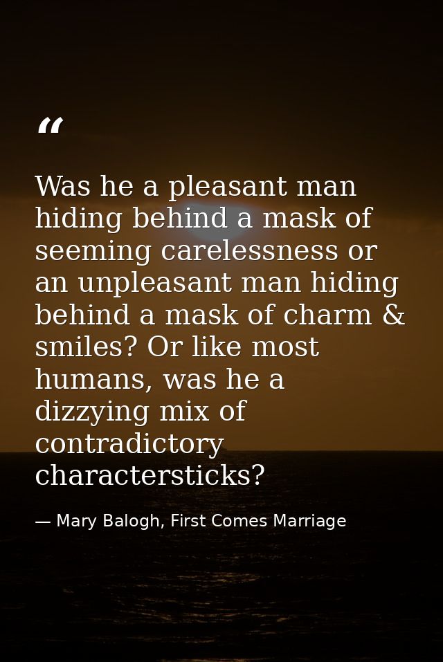 Was he a pleasant man hiding behind a mask of seeming carelessness or an unpleasant man hiding behind a mask of charm &  — Mary Balogh, First Comes Marriage