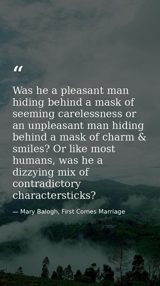 Was he a pleasant man hiding behind a mask of seeming carelessness or an unpleasant man hiding behind a mask of charm &  — Mary Balogh, First Comes Marriage