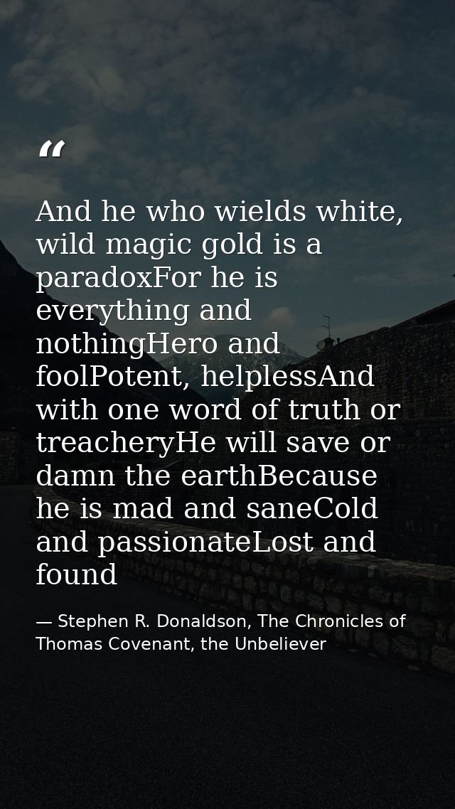 And he who wields white, wild magic gold is a paradoxFor he is everything and nothingHero and foolPotent, helplessAnd wi — Stephen R. Donaldson, The Chronicles of Thomas Covenant, the Unbeliever
