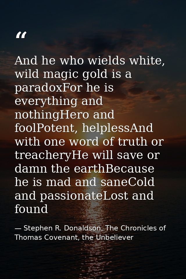 And he who wields white, wild magic gold is a paradoxFor he is everything and nothingHero and foolPotent, helplessAnd wi — Stephen R. Donaldson, The Chronicles of Thomas Covenant, the Unbeliever