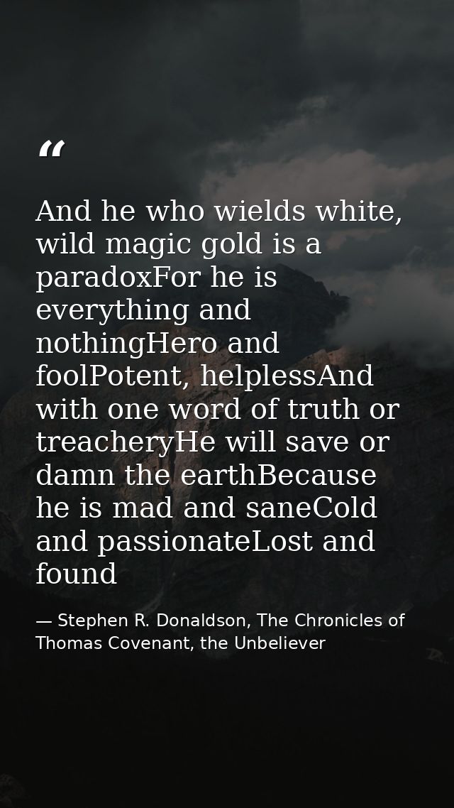 And he who wields white, wild magic gold is a paradoxFor he is everything and nothingHero and foolPotent, helplessAnd wi — Stephen R. Donaldson, The Chronicles of Thomas Covenant, the Unbeliever