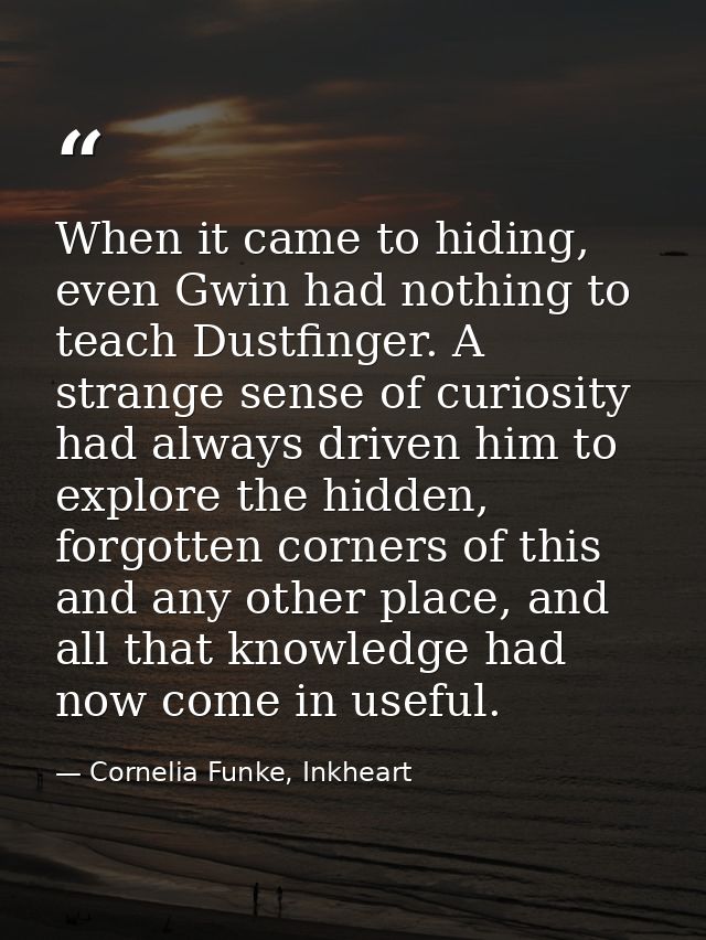 When it came to hiding, even Gwin had nothing to teach Dustfinger. A strange sense of curiosity had always driven him to — Cornelia Funke, Inkheart