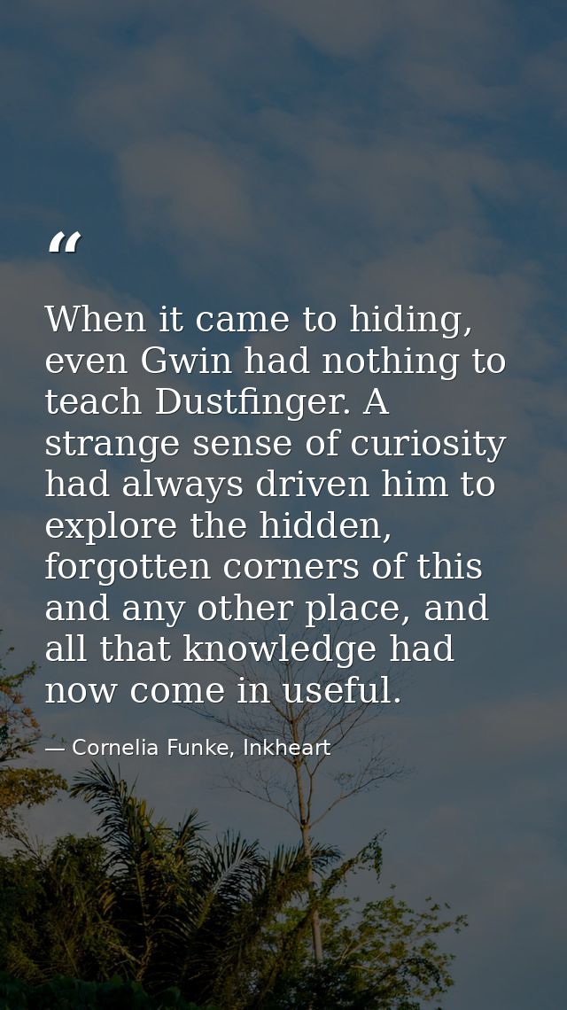 When it came to hiding, even Gwin had nothing to teach Dustfinger. A strange sense of curiosity had always driven him to — Cornelia Funke, Inkheart