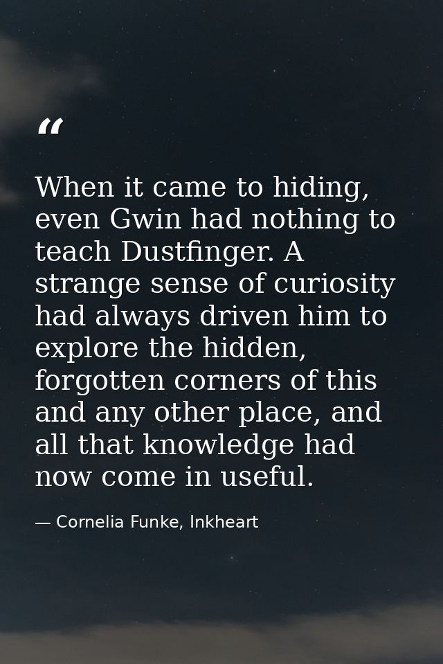 When it came to hiding, even Gwin had nothing to teach Dustfinger. A strange sense of curiosity had always driven him to — Cornelia Funke, Inkheart