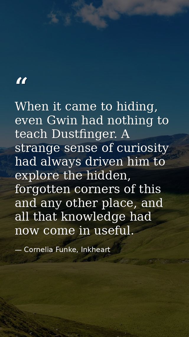When it came to hiding, even Gwin had nothing to teach Dustfinger. A strange sense of curiosity had always driven him to — Cornelia Funke, Inkheart