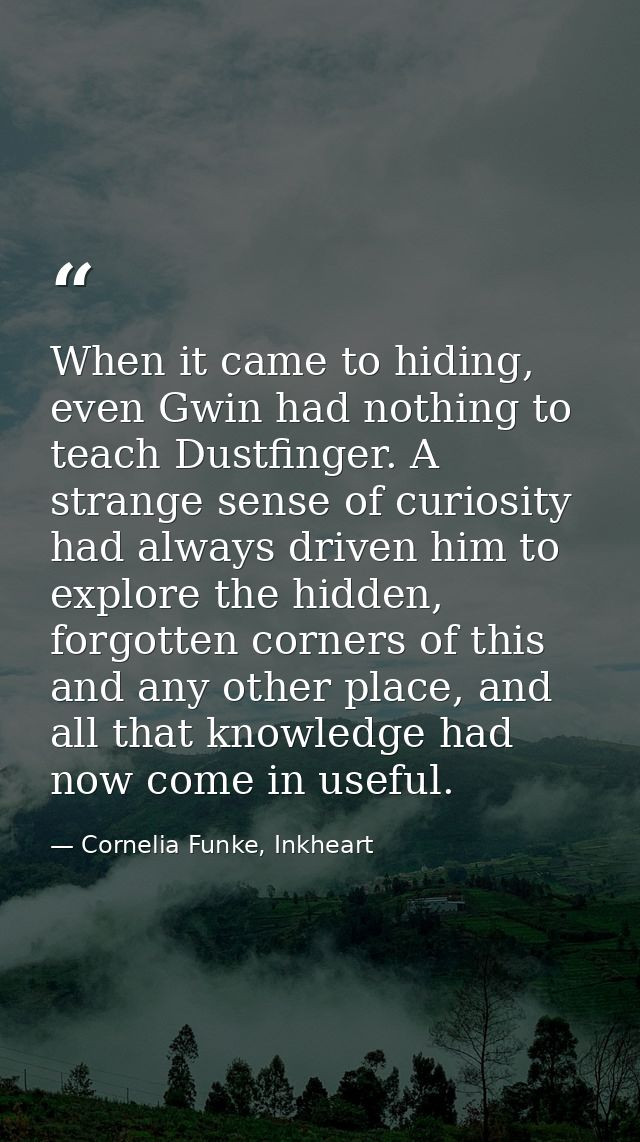 When it came to hiding, even Gwin had nothing to teach Dustfinger. A strange sense of curiosity had always driven him to — Cornelia Funke, Inkheart
