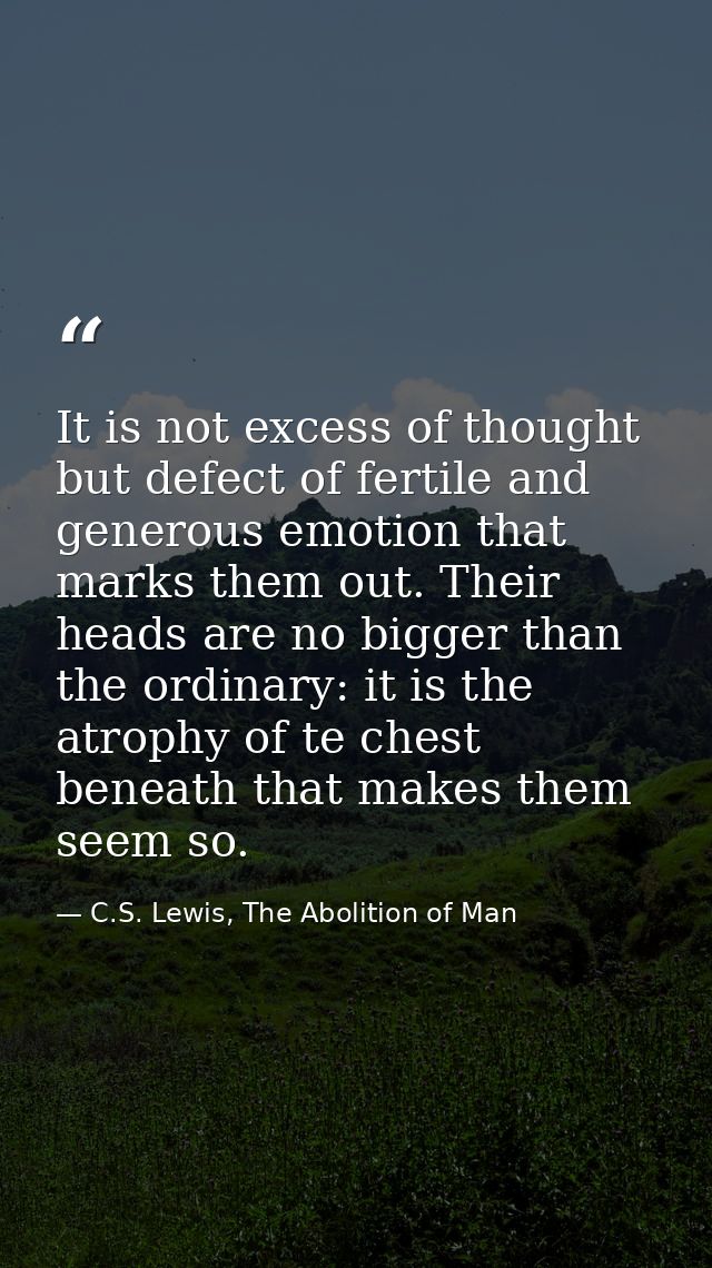 It is not excess of thought but defect of fertile and generous emotion that marks them out. Their heads are no bigger th — C.S. Lewis, The Abolition of Man