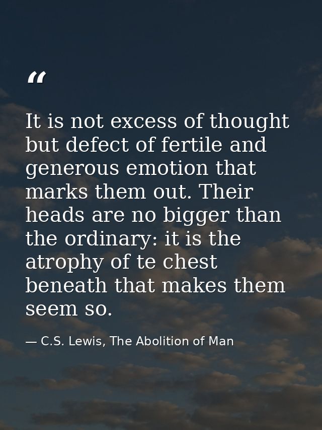 It is not excess of thought but defect of fertile and generous emotion that marks them out. Their heads are no bigger th — C.S. Lewis, The Abolition of Man