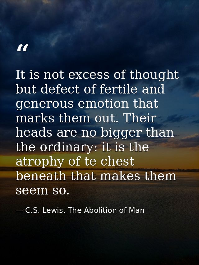 It is not excess of thought but defect of fertile and generous emotion that marks them out. Their heads are no bigger th — C.S. Lewis, The Abolition of Man