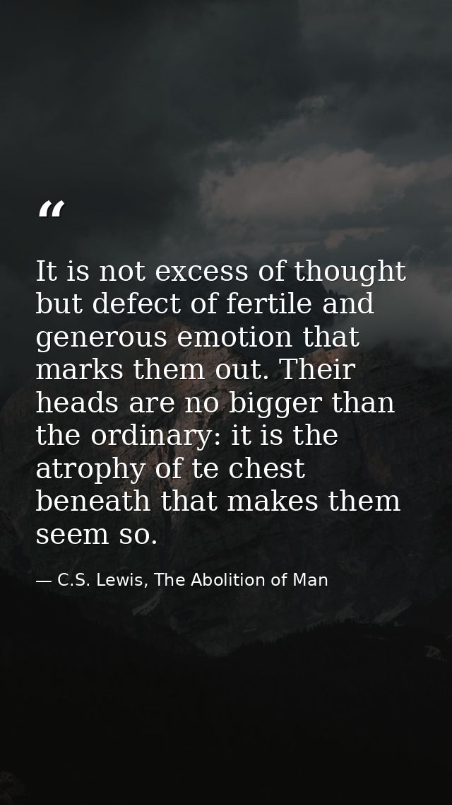 It is not excess of thought but defect of fertile and generous emotion that marks them out. Their heads are no bigger th — C.S. Lewis, The Abolition of Man