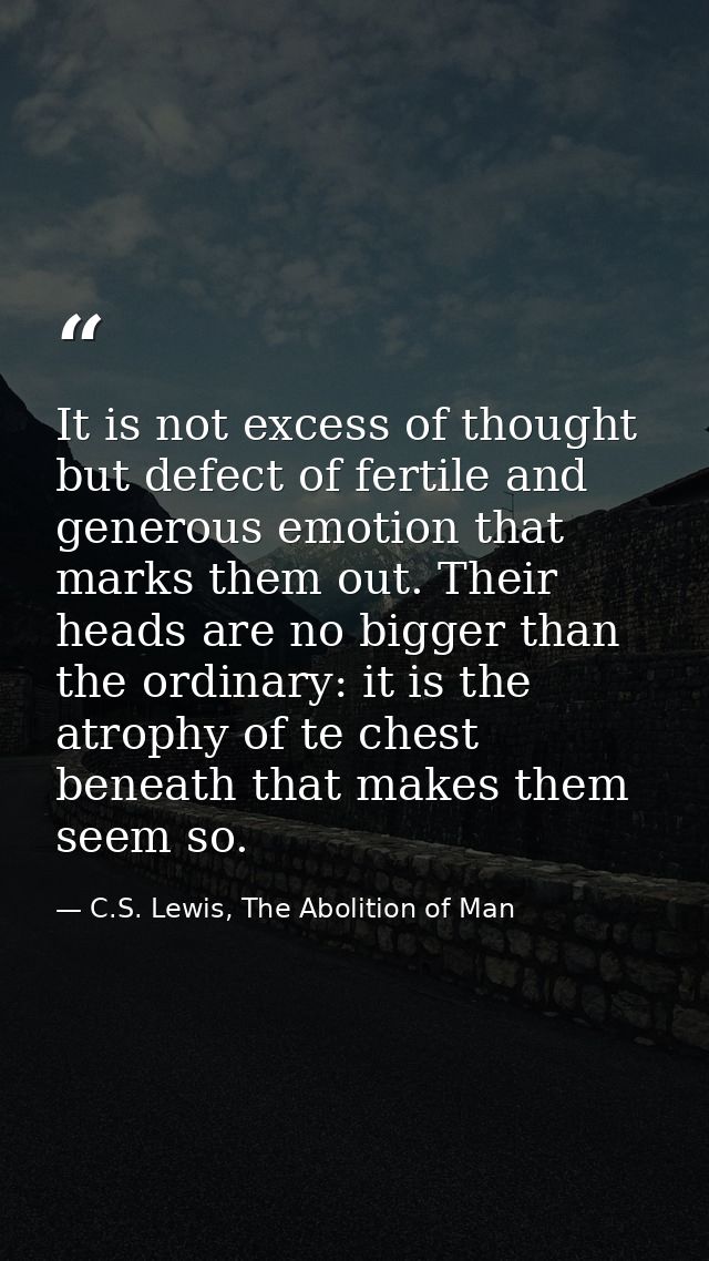 It is not excess of thought but defect of fertile and generous emotion that marks them out. Their heads are no bigger th — C.S. Lewis, The Abolition of Man