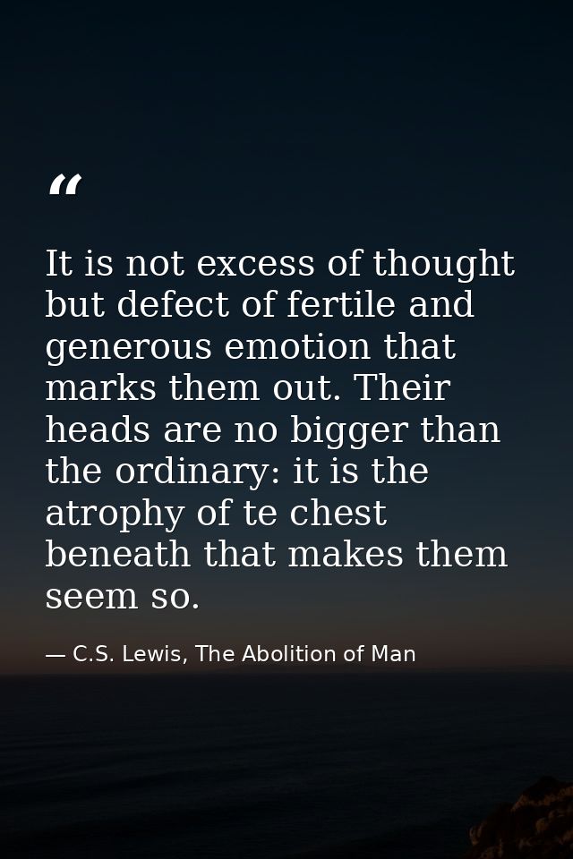 It is not excess of thought but defect of fertile and generous emotion that marks them out. Their heads are no bigger th — C.S. Lewis, The Abolition of Man