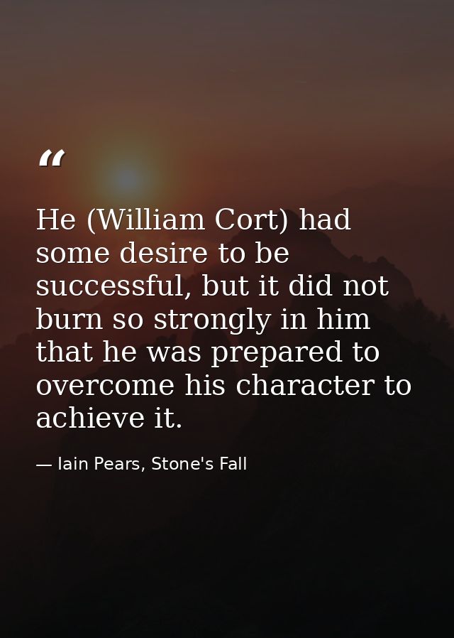 He (William Cort) had some desire to be successful, but it did not burn so strongly in him that he was prepared to overc — Iain Pears, Stone's Fall