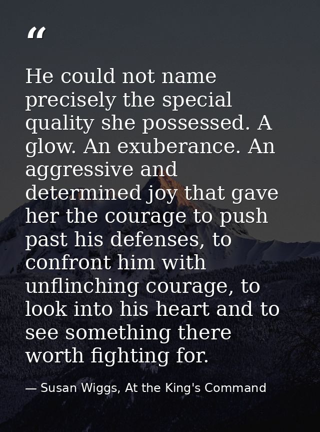 He could not name precisely the special quality she possessed. A glow. An exuberance. An aggressive and determined joy t — Susan Wiggs, At the King's Command