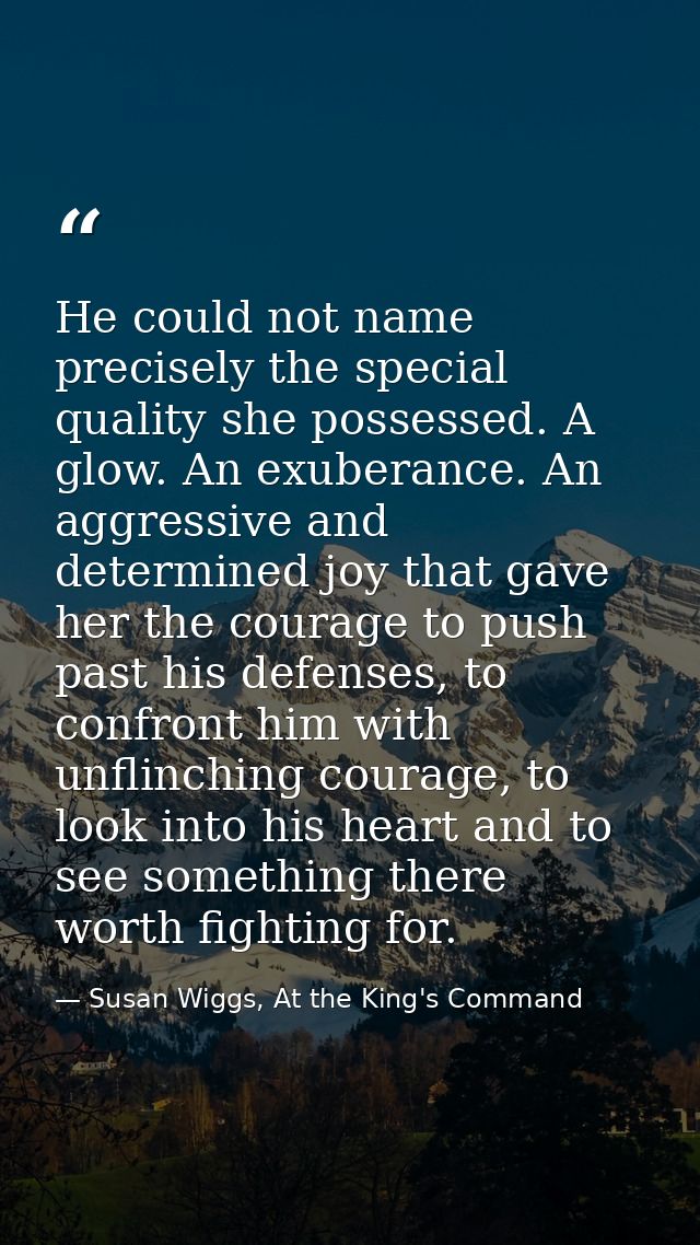 He could not name precisely the special quality she possessed. A glow. An exuberance. An aggressive and determined joy t — Susan Wiggs, At the King's Command