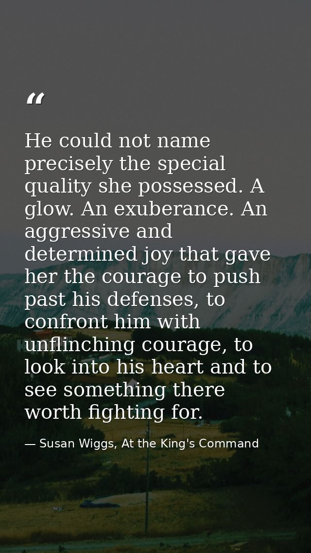 He could not name precisely the special quality she possessed. A glow. An exuberance. An aggressive and determined joy t — Susan Wiggs, At the King's Command