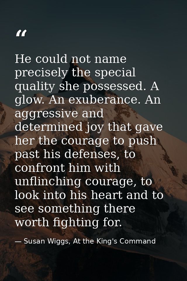 He could not name precisely the special quality she possessed. A glow. An exuberance. An aggressive and determined joy t — Susan Wiggs, At the King's Command