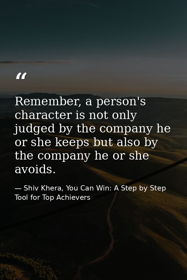 Remember, a person's character is not only judged by the company he or she keeps but also by the company he or she avoid — Shiv Khera, You Can Win: A Step by Step Tool for Top Achievers