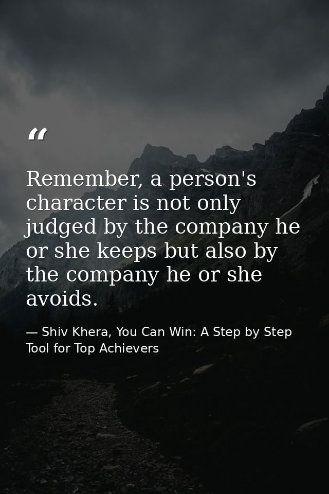 Remember, a person's character is not only judged by the company he or she keeps but also by the company he or she avoid — Shiv Khera, You Can Win: A Step by Step Tool for Top Achievers