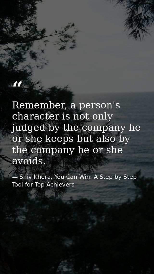 Remember, a person's character is not only judged by the company he or she keeps but also by the company he or she avoid — Shiv Khera, You Can Win: A Step by Step Tool for Top Achievers