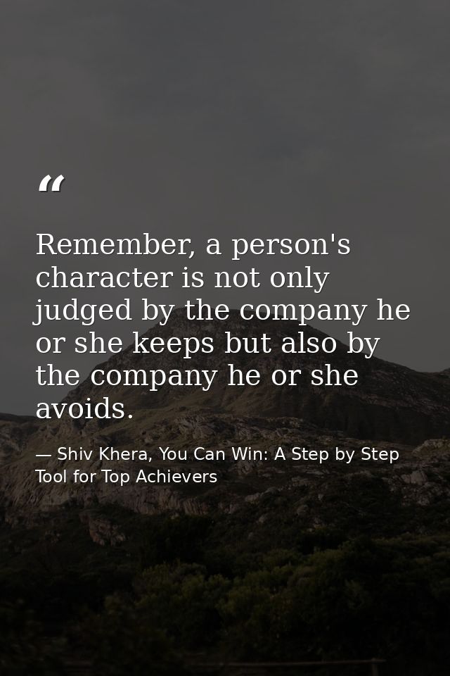 Remember, a person's character is not only judged by the company he or she keeps but also by the company he or she avoid — Shiv Khera, You Can Win: A Step by Step Tool for Top Achievers