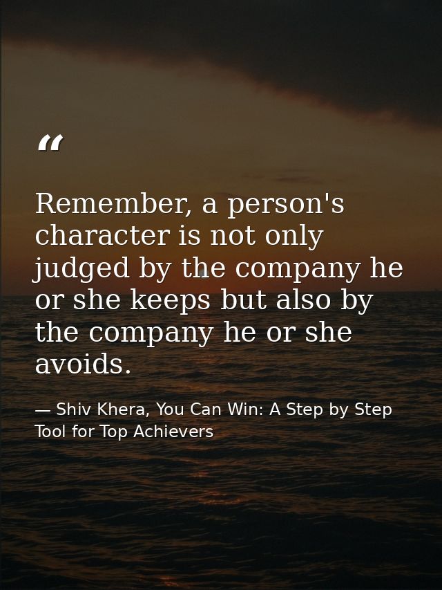 Remember, a person's character is not only judged by the company he or she keeps but also by the company he or she avoid — Shiv Khera, You Can Win: A Step by Step Tool for Top Achievers