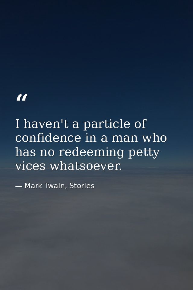 I haven't a particle of confidence in a man who has no redeeming petty vices whatsoever. — Mark Twain, Stories