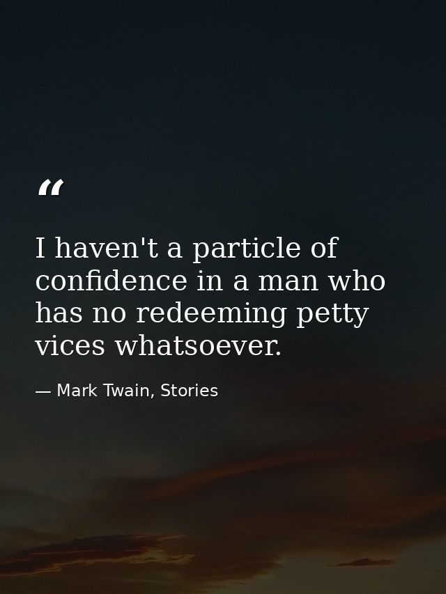 I haven't a particle of confidence in a man who has no redeeming petty vices whatsoever. — Mark Twain, Stories