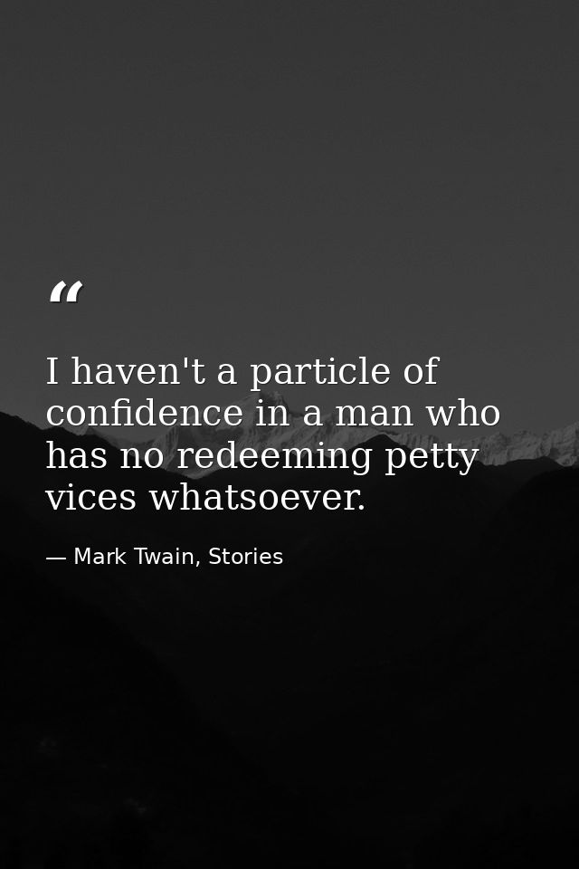 I haven't a particle of confidence in a man who has no redeeming petty vices whatsoever. — Mark Twain, Stories