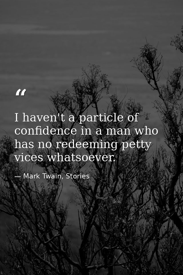 I haven't a particle of confidence in a man who has no redeeming petty vices whatsoever. — Mark Twain, Stories