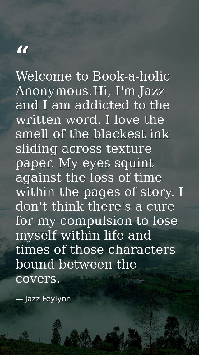 Welcome to Book-a-holic Anonymous.Hi, I'm Jazz and I am addicted to the written word. I love the smell of the blackest i — Jazz Feylynn