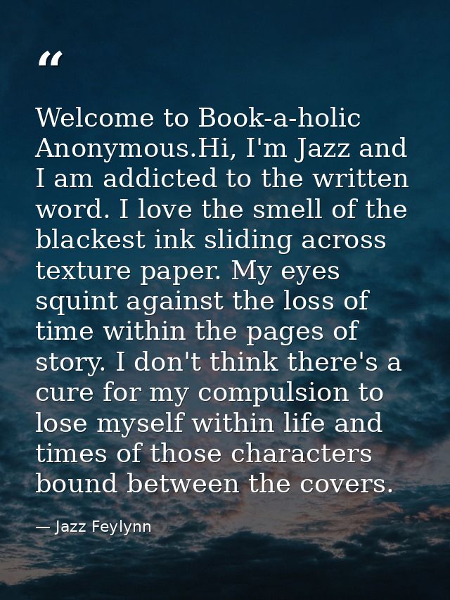 Welcome to Book-a-holic Anonymous.Hi, I'm Jazz and I am addicted to the written word. I love the smell of the blackest i — Jazz Feylynn