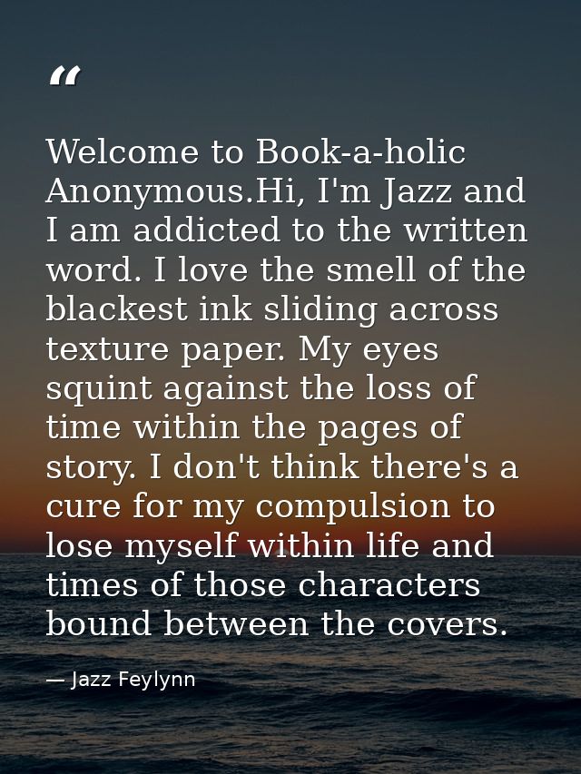 Welcome to Book-a-holic Anonymous.Hi, I'm Jazz and I am addicted to the written word. I love the smell of the blackest i — Jazz Feylynn