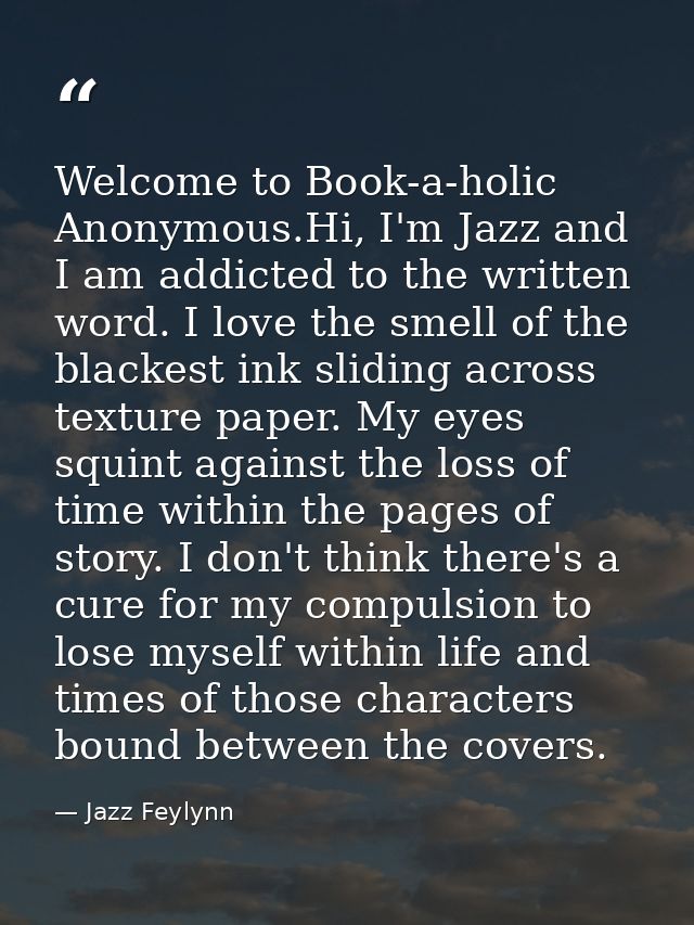 Welcome to Book-a-holic Anonymous.Hi, I'm Jazz and I am addicted to the written word. I love the smell of the blackest i — Jazz Feylynn