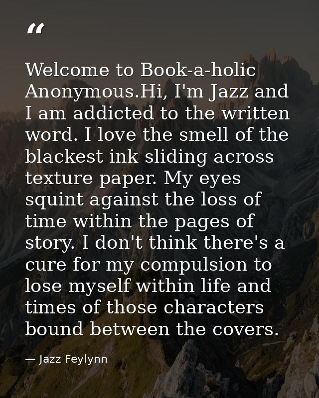 Welcome to Book-a-holic Anonymous.Hi, I'm Jazz and I am addicted to the written word. I love the smell of the blackest i — Jazz Feylynn