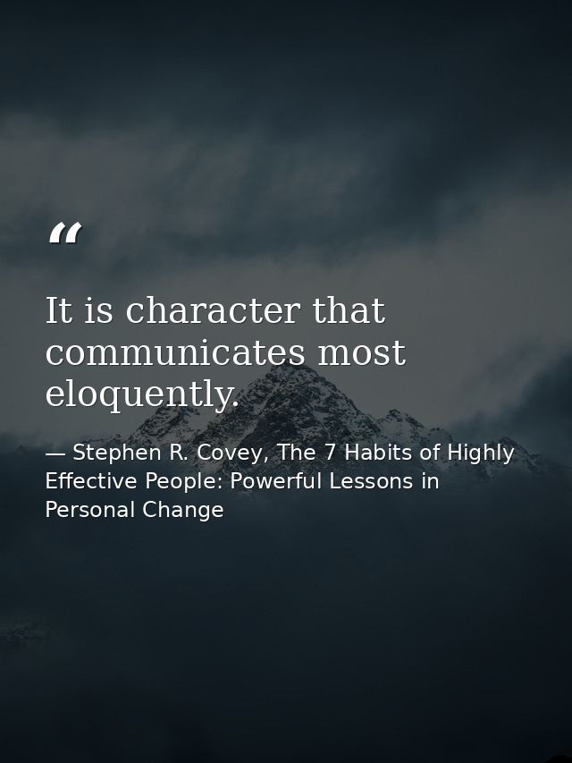 It is character that communicates most eloquently. — Stephen R. Covey, The 7 Habits of Highly Effective People: Powerful Lessons in Personal Change