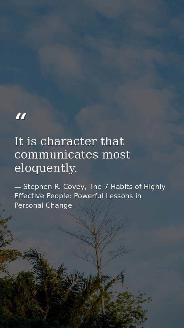 It is character that communicates most eloquently. — Stephen R. Covey, The 7 Habits of Highly Effective People: Powerful Lessons in Personal Change