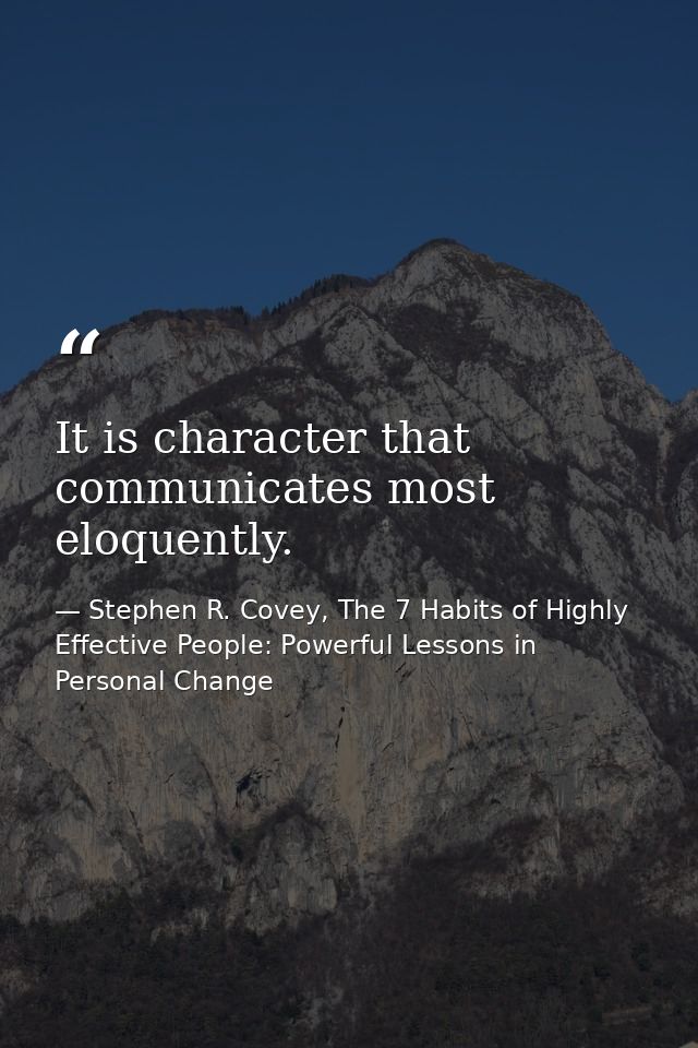 It is character that communicates most eloquently. — Stephen R. Covey, The 7 Habits of Highly Effective People: Powerful Lessons in Personal Change