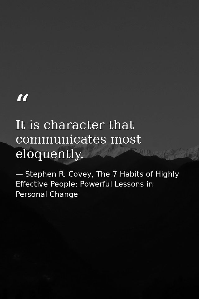 It is character that communicates most eloquently. — Stephen R. Covey, The 7 Habits of Highly Effective People: Powerful Lessons in Personal Change