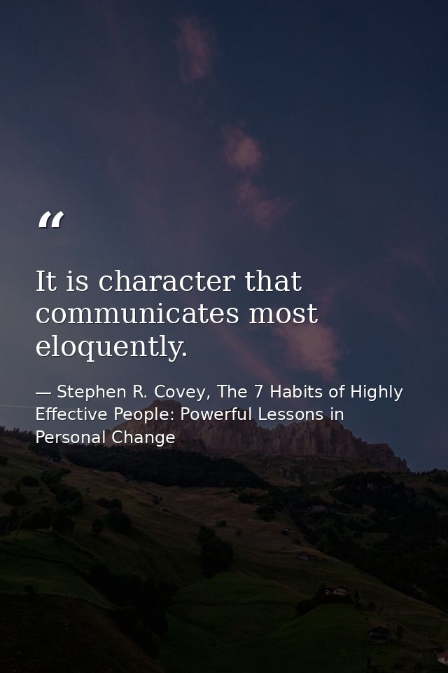 It is character that communicates most eloquently. — Stephen R. Covey, The 7 Habits of Highly Effective People: Powerful Lessons in Personal Change