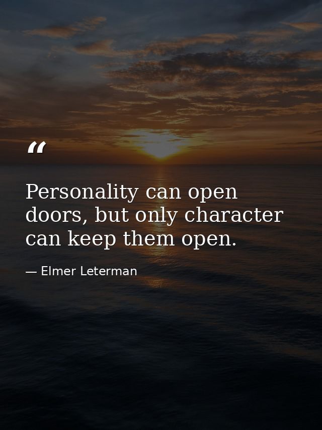 Personality can open doors, but only character can keep them open. — Elmer Leterman