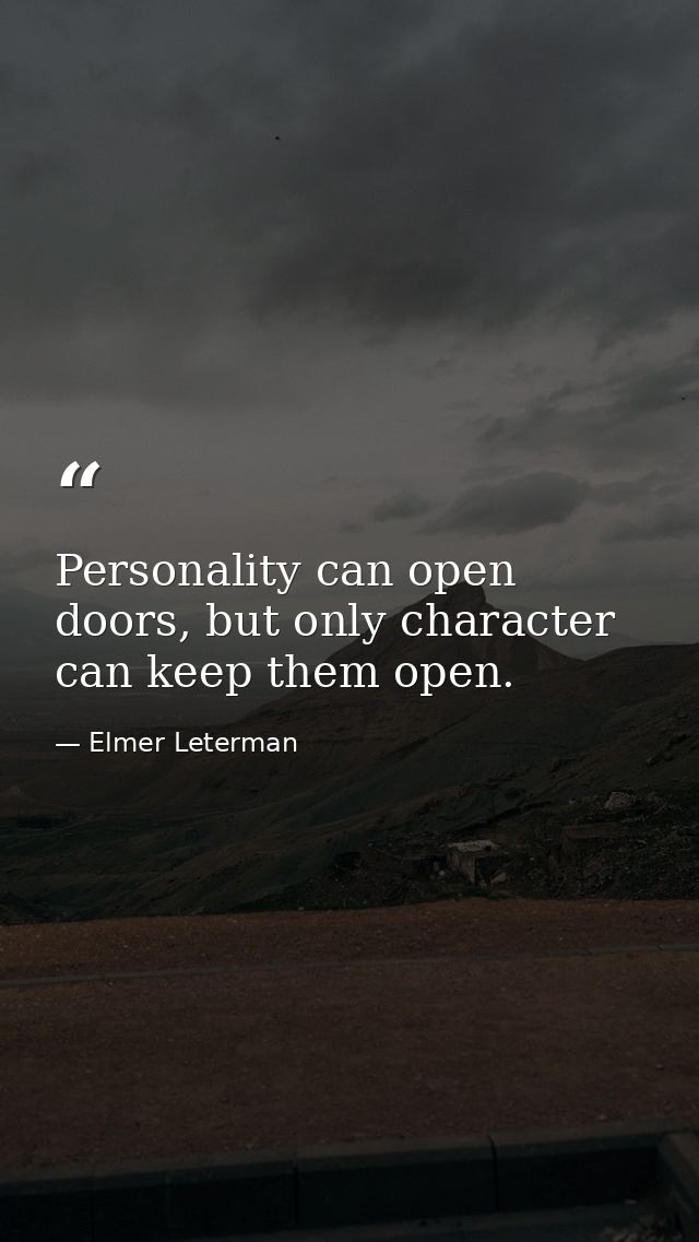 Personality can open doors, but only character can keep them open. — Elmer Leterman