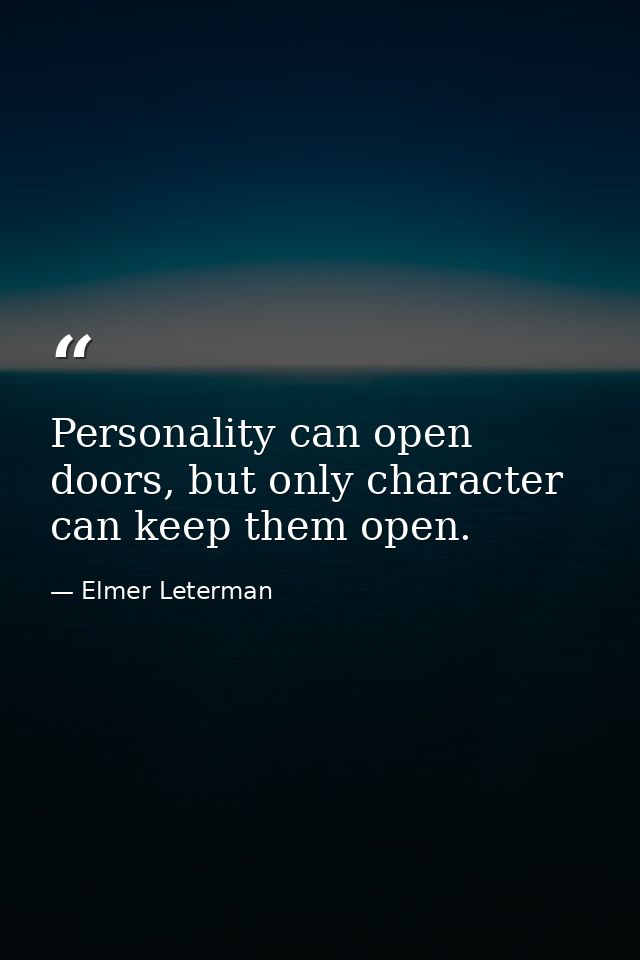 Personality can open doors, but only character can keep them open. — Elmer Leterman