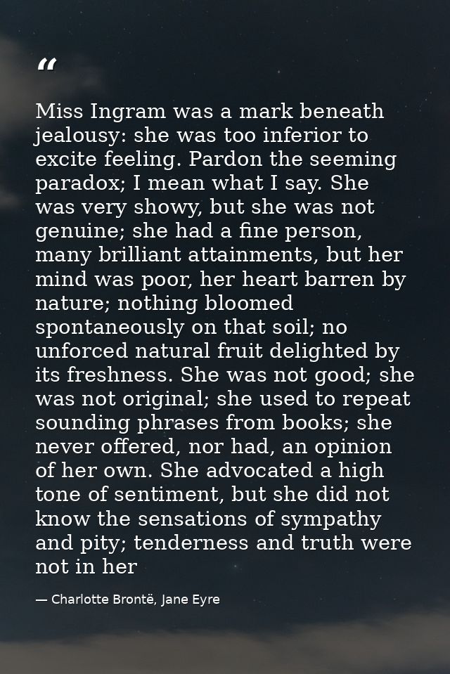 Miss Ingram was a mark beneath jealousy: she was too inferior to excite feeling. Pardon the seeming paradox; I mean what — Charlotte Brontë, Jane Eyre