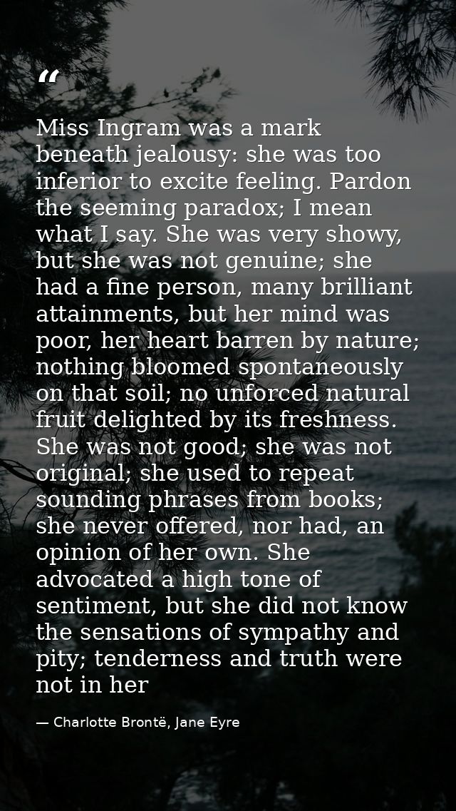 Miss Ingram was a mark beneath jealousy: she was too inferior to excite feeling. Pardon the seeming paradox; I mean what — Charlotte Brontë, Jane Eyre