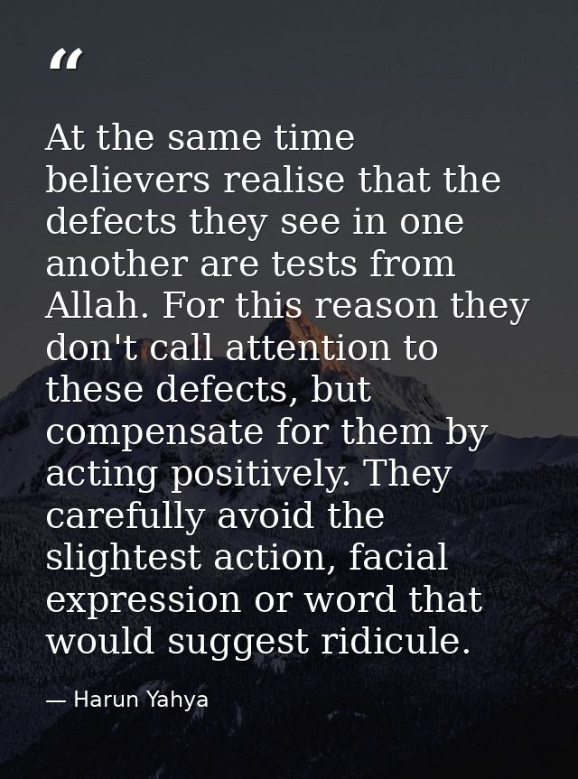 At the same time believers realise that the defects they see in one another are tests from Allah. For this reason they d — Harun Yahya