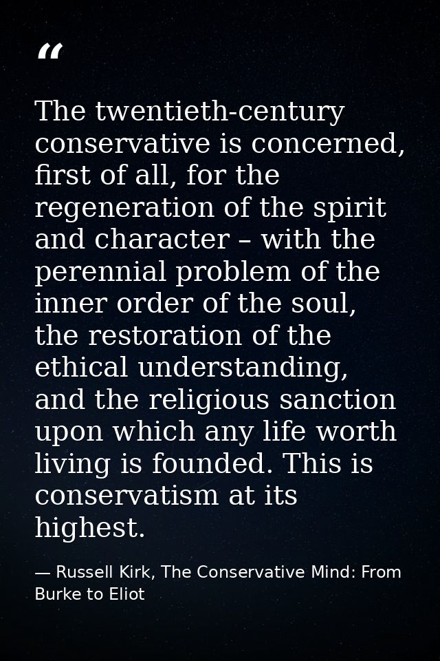The twentieth-century conservative is concerned, first of all, for the regeneration of the spirit and character – with t — Russell Kirk, The Conservative Mind: From Burke to Eliot