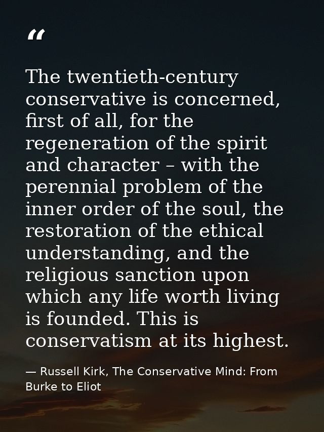 The twentieth-century conservative is concerned, first of all, for the regeneration of the spirit and character – with t — Russell Kirk, The Conservative Mind: From Burke to Eliot